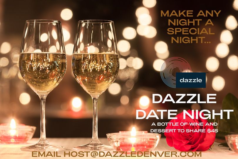 May be an image of text that says 'MAKE MAKEANY ANY NIGHT A SPECIAL NIGHT... NA dazzle DAZZLE DATE NIGHT A BOTTLE OF WINE AND DESSERT TO SHARE $45 EMAIL HOST@DAZZLEDENVER.COM'